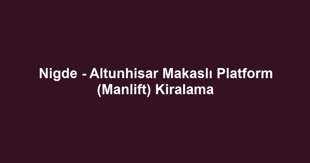 Nigde - Altunhisar Makaslı Platform (Manlift) Kiralama