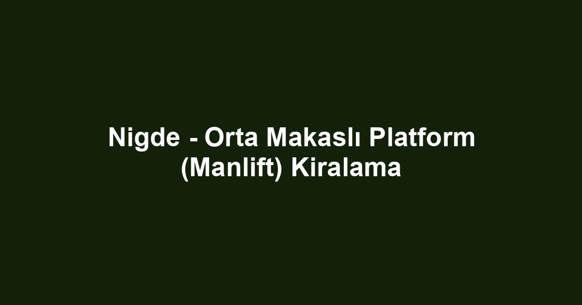 Nigde - Orta Makaslı Platform (Manlift) Kiralama