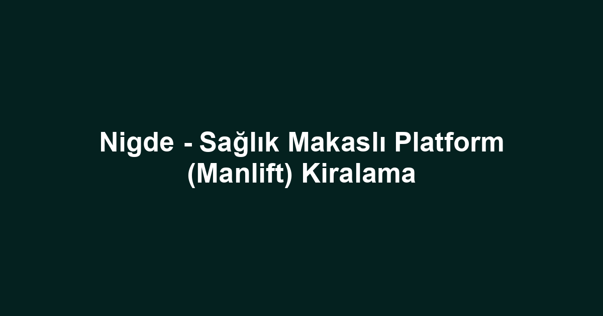 Nigde - Sağlık Makaslı Platform (Manlift) Kiralama