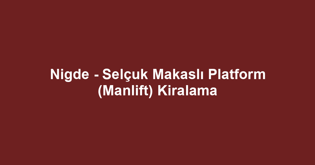 Nigde - Selçuk Makaslı Platform (Manlift) Kiralama