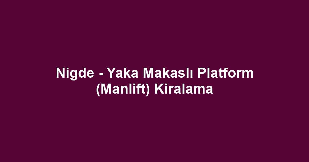 Nigde - Yaka Makaslı Platform (Manlift) Kiralama
