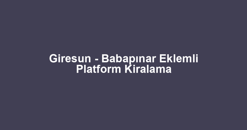Giresun - Babapınar Eklemli Platform Kiralama