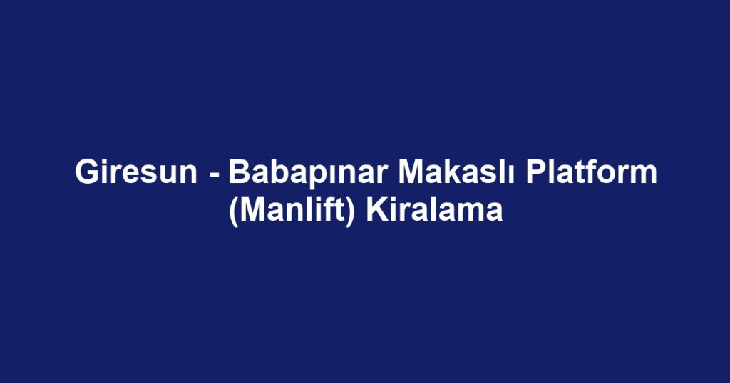 Giresun - Babapınar Makaslı Platform (Manlift) Kiralama