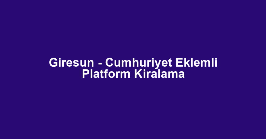 Giresun - Cumhuriyet Eklemli Platform Kiralama