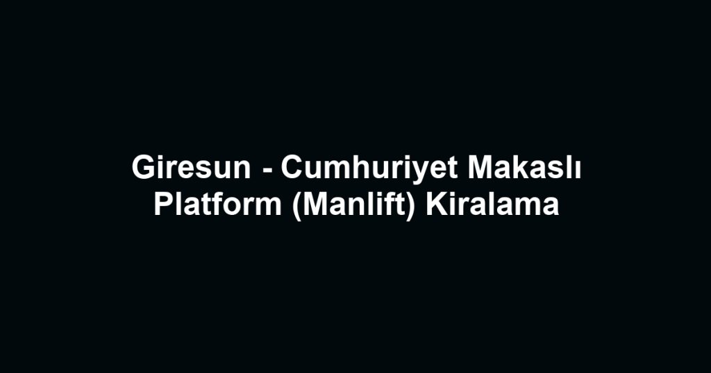 Giresun - Cumhuriyet Makaslı Platform (Manlift) Kiralama
