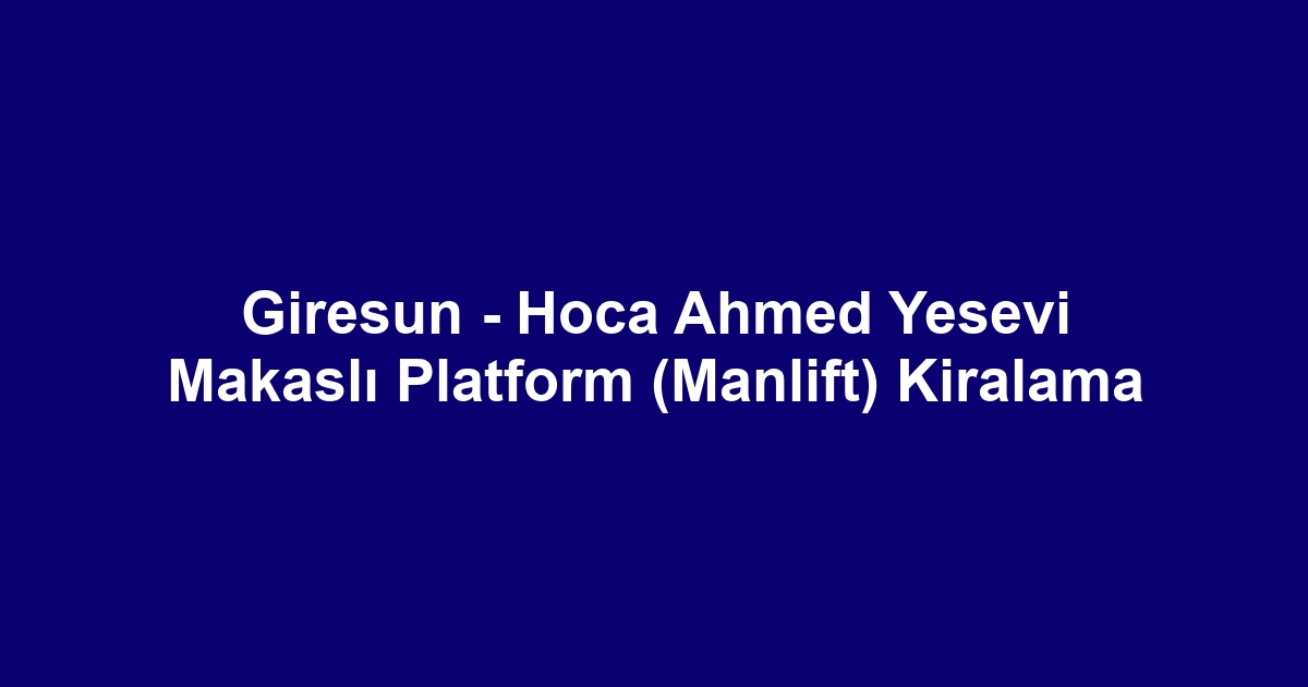 Giresun - Hoca Ahmed Yesevi Makaslı Platform (Manlift) Kiralama