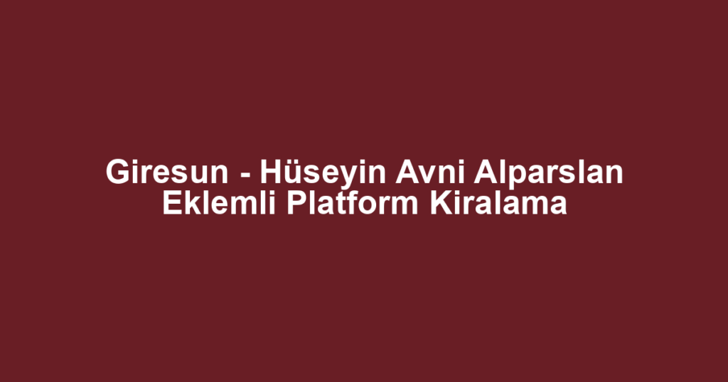 Giresun - Hüseyin Avni Alparslan Eklemli Platform Kiralama