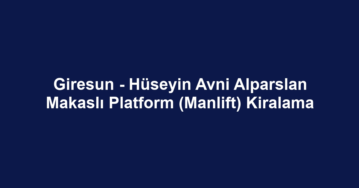 Giresun - Hüseyin Avni Alparslan Makaslı Platform (Manlift) Kiralama