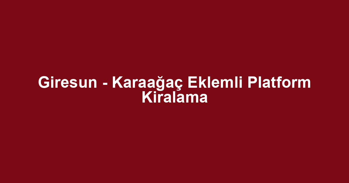 Giresun - Karaağaç Eklemli Platform Kiralama