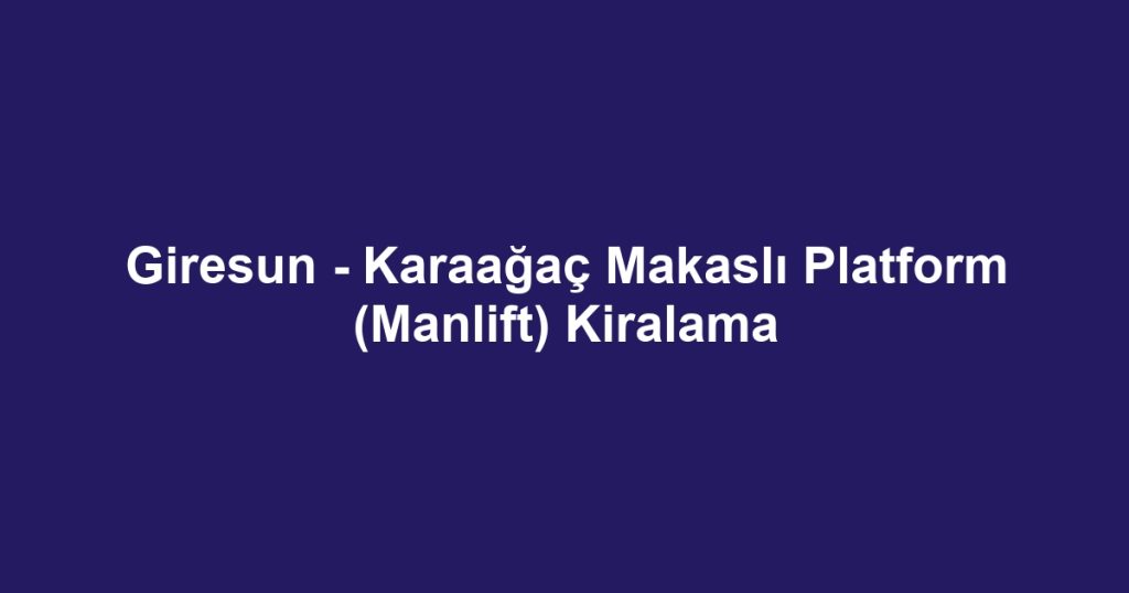 Giresun - Karaağaç Makaslı Platform (Manlift) Kiralama