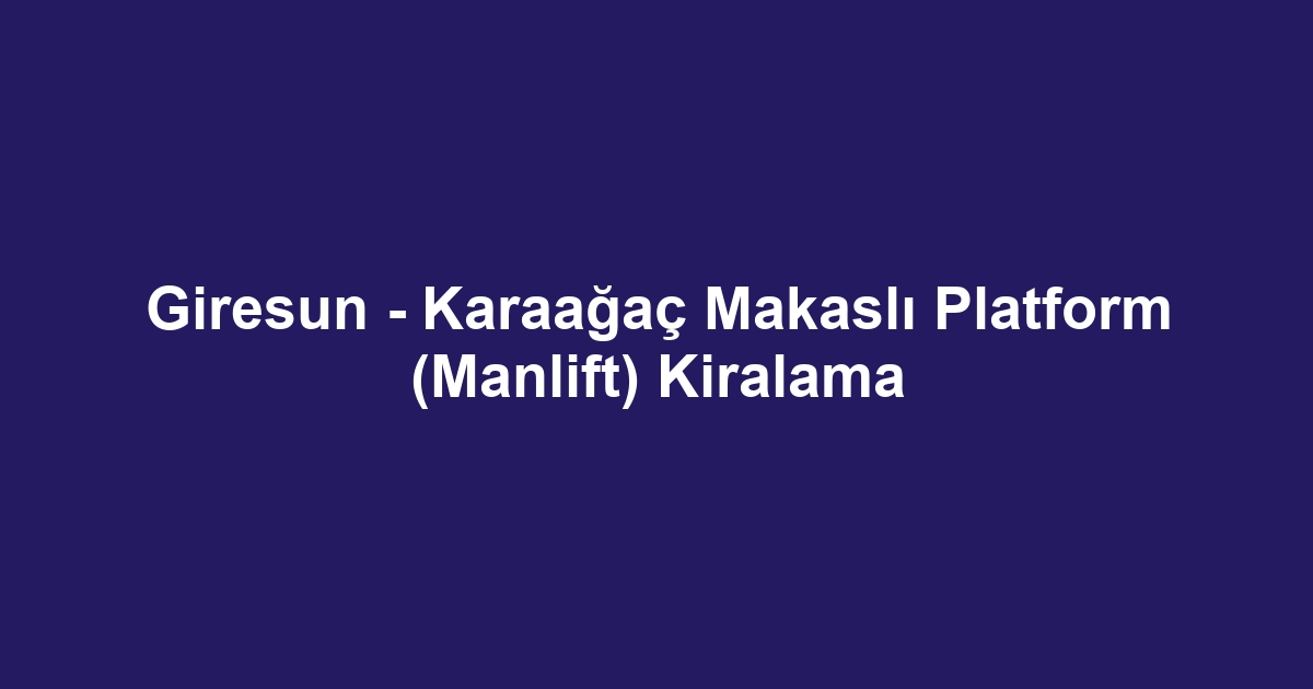 Giresun - Karaağaç Makaslı Platform (Manlift) Kiralama