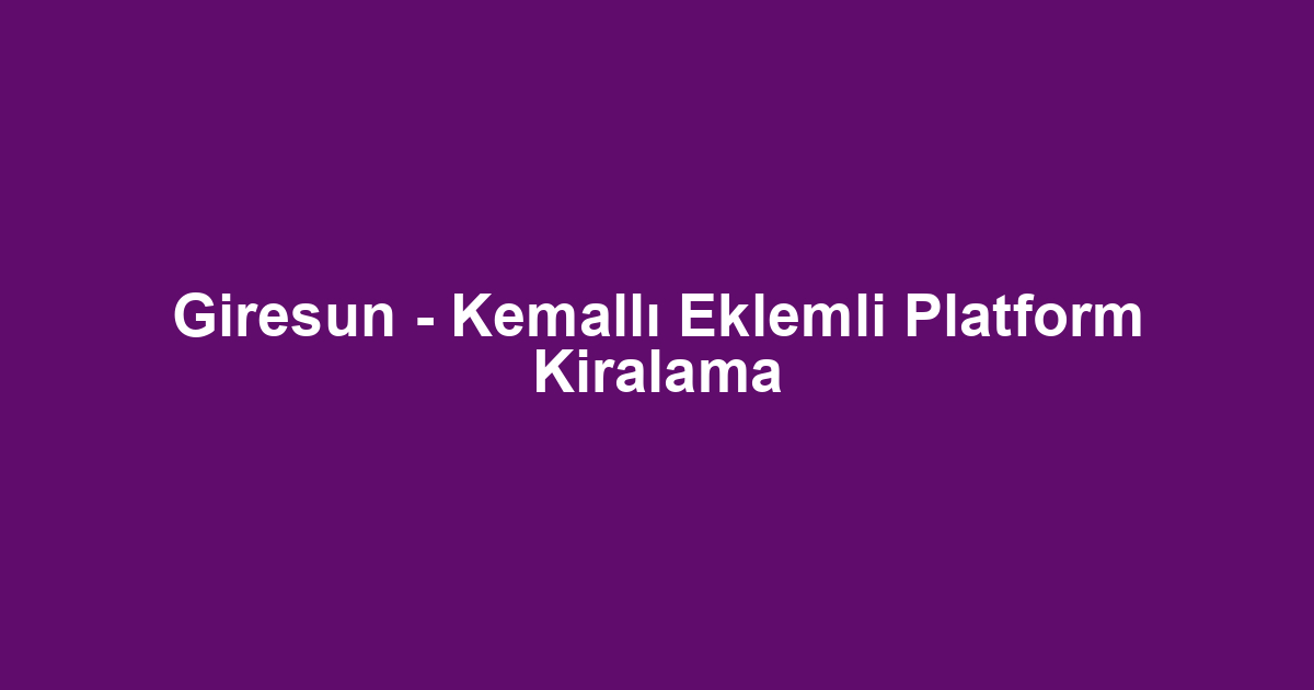 Giresun - Kemallı Eklemli Platform Kiralama