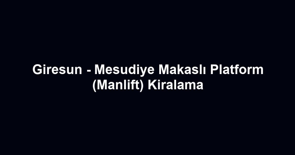 Giresun - Mesudiye Makaslı Platform (Manlift) Kiralama