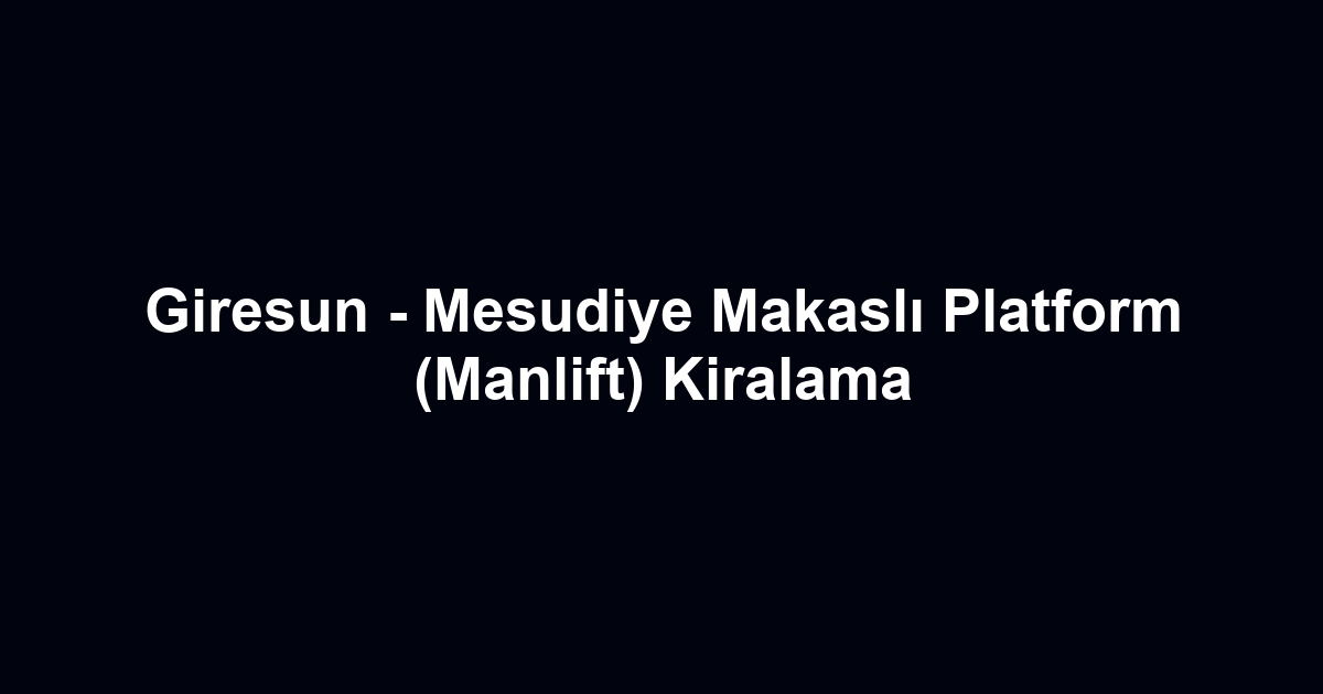 Giresun - Mesudiye Makaslı Platform (Manlift) Kiralama