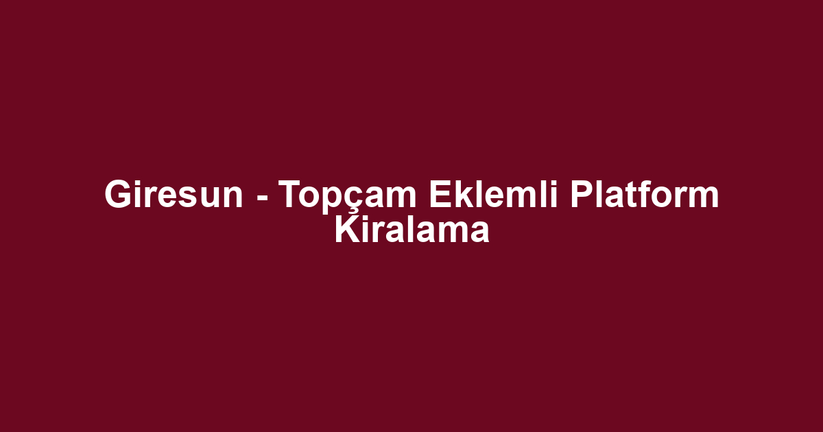 Giresun - Topçam Eklemli Platform Kiralama