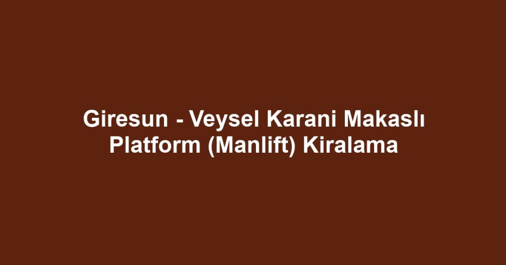Giresun - Veysel Karani Makaslı Platform (Manlift) Kiralama