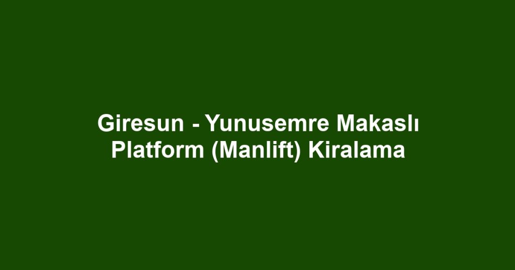 Giresun - Yunusemre Makaslı Platform (Manlift) Kiralama