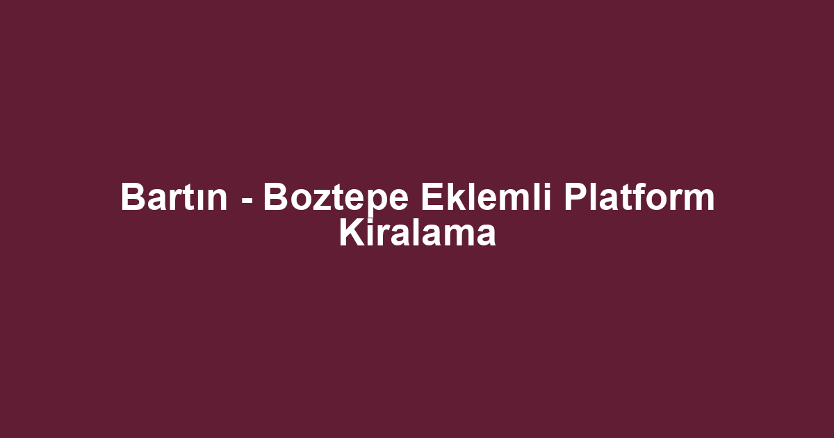 Bartın - Boztepe Eklemli Platform Kiralama
