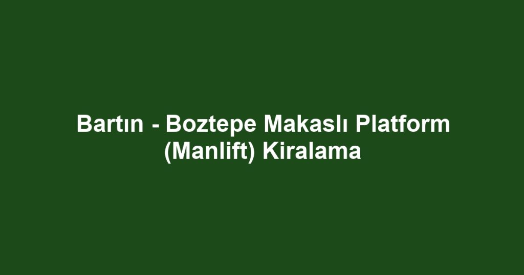 Bartın - Boztepe Makaslı Platform (Manlift) Kiralama