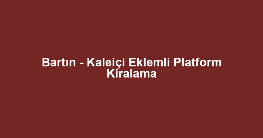 Bartın - Kaleiçi Eklemli Platform Kiralama