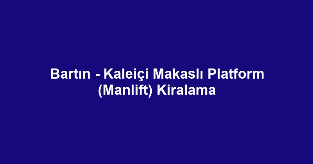 Bartın - Kaleiçi Makaslı Platform (Manlift) Kiralama