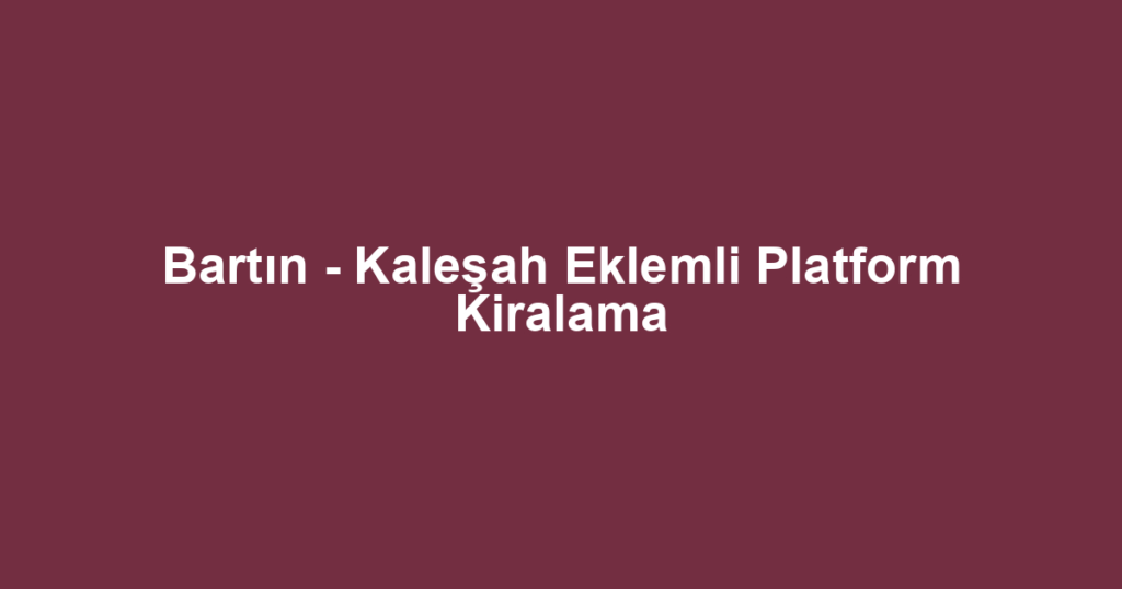 Bartın - Kaleşah Eklemli Platform Kiralama