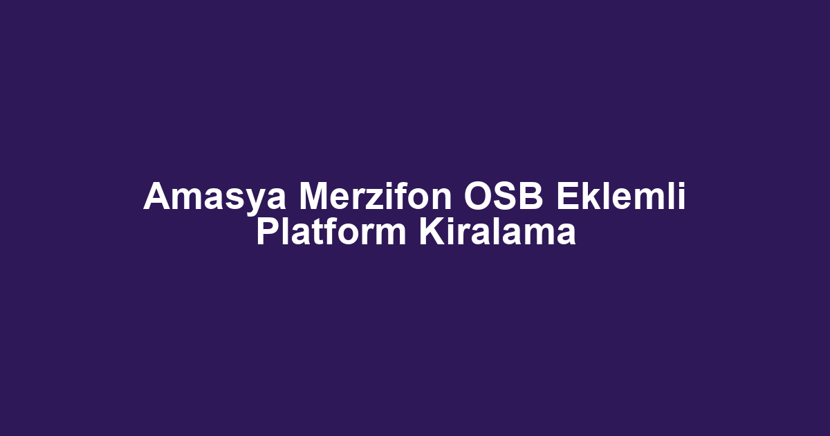 Amasya Merzifon OSB Eklemli Platform Kiralama
