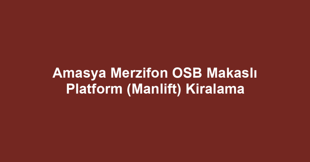 Amasya Merzifon OSB Makaslı Platform (Manlift) Kiralama