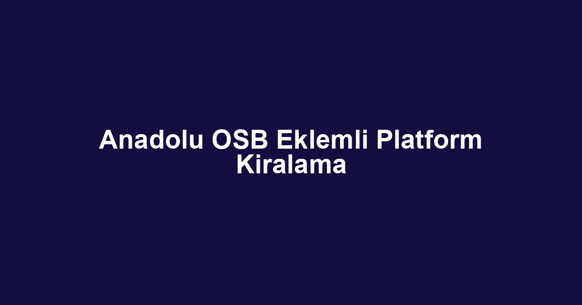 Anadolu OSB Eklemli Platform Kiralama