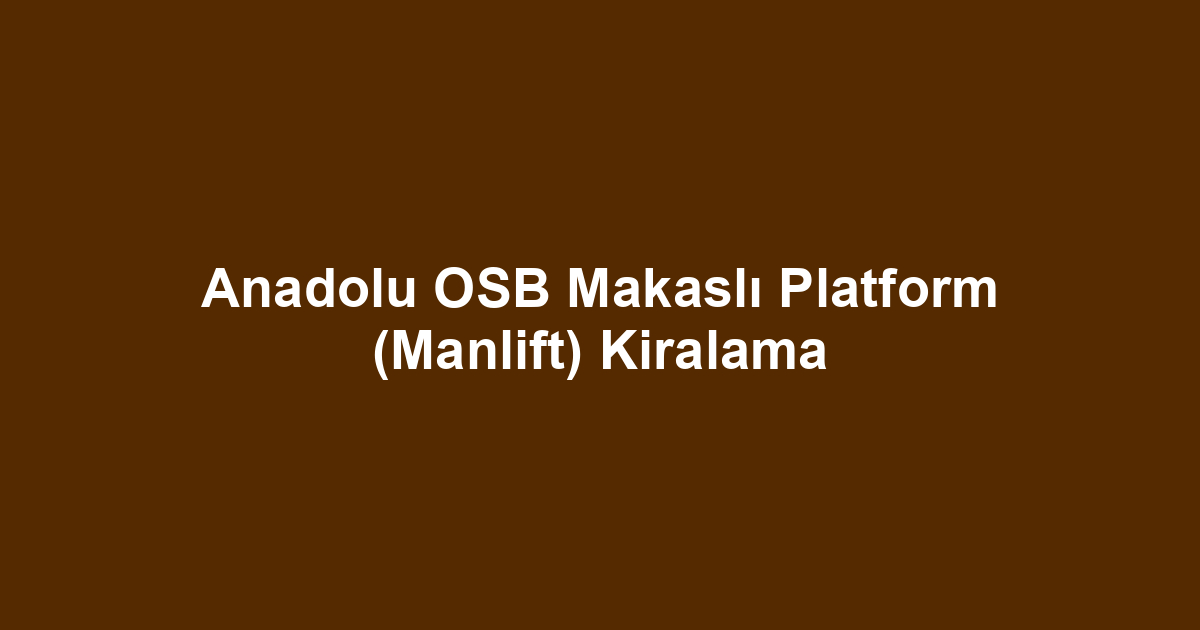 Anadolu OSB Makaslı Platform (Manlift) Kiralama