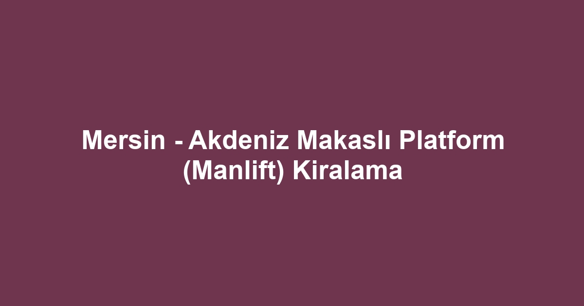 Mersin - Akdeniz Makaslı Platform (Manlift) Kiralama