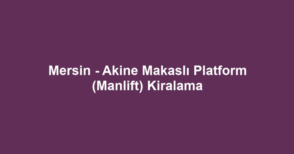 Mersin - Akine Makaslı Platform (Manlift) Kiralama