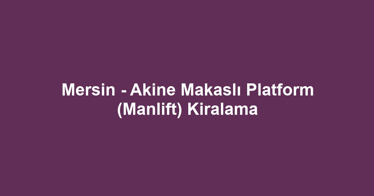 Mersin - Akine Makaslı Platform (Manlift) Kiralama