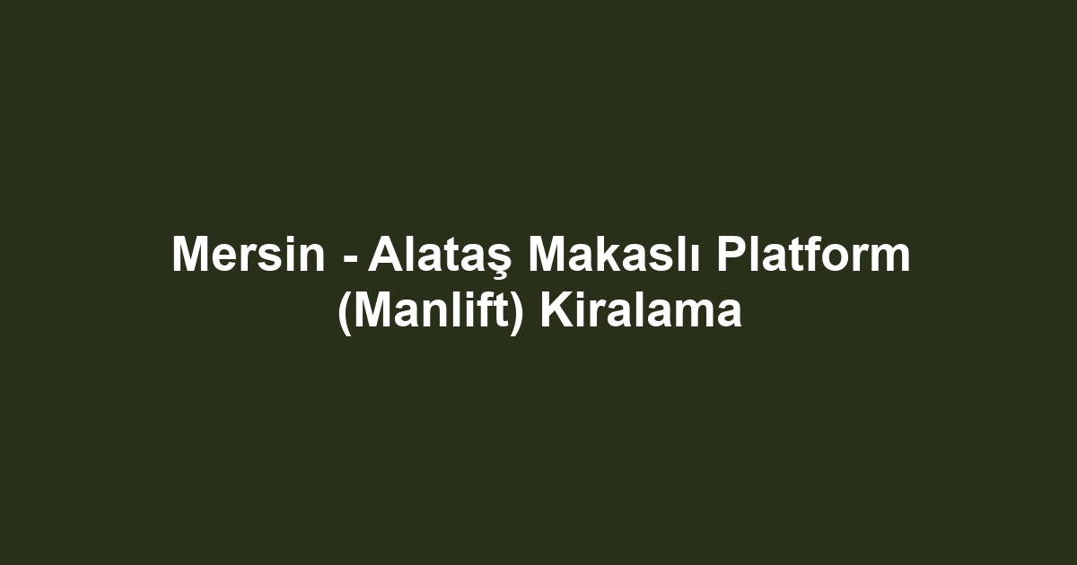 Mersin - Alataş Makaslı Platform (Manlift) Kiralama