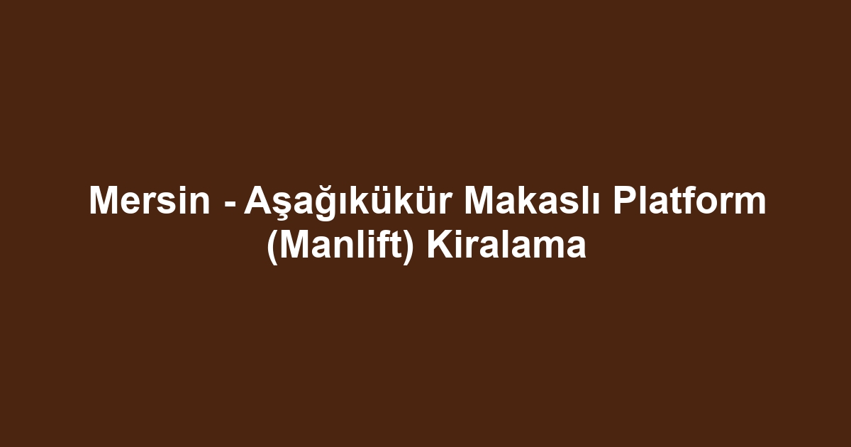 Mersin - Aşağıkükür Makaslı Platform (Manlift) Kiralama