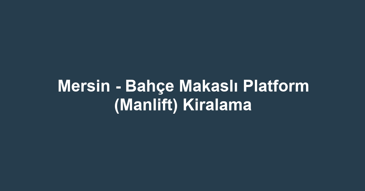 Mersin - Bahçe Makaslı Platform (Manlift) Kiralama