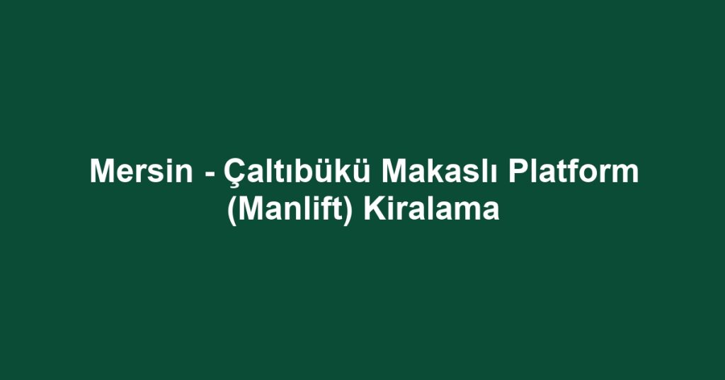 Mersin - Çaltıbükü Makaslı Platform (Manlift) Kiralama