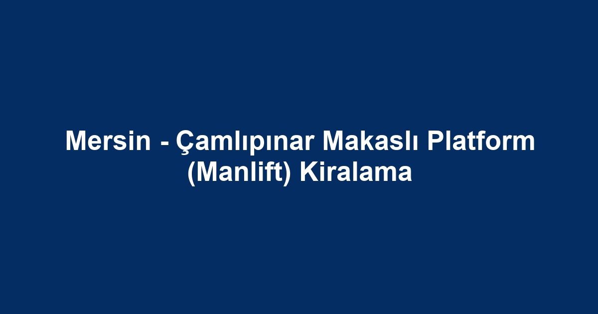 Mersin - Çamlıpınar Makaslı Platform (Manlift) Kiralama