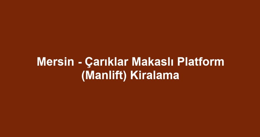 Mersin - Çarıklar Makaslı Platform (Manlift) Kiralama