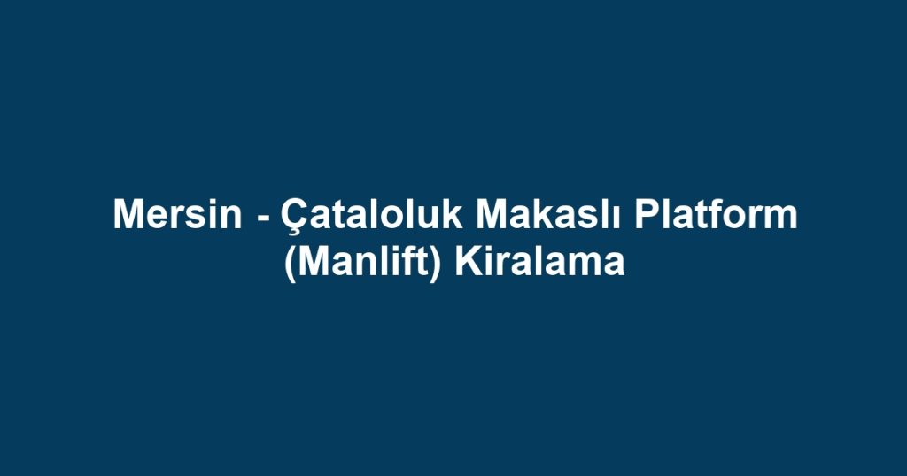 Mersin - Çataloluk Makaslı Platform (Manlift) Kiralama
