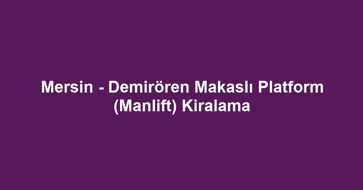 Mersin - Demirören Makaslı Platform (Manlift) Kiralama
