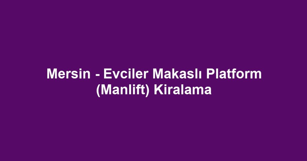 Mersin - Evciler Makaslı Platform (Manlift) Kiralama