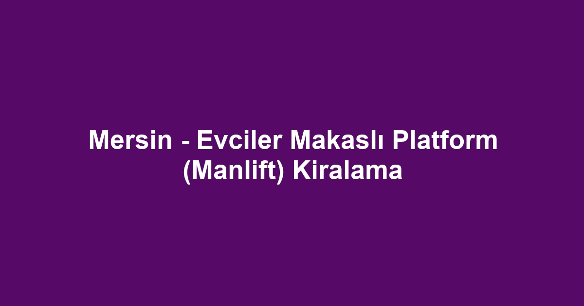 Mersin - Evciler Makaslı Platform (Manlift) Kiralama