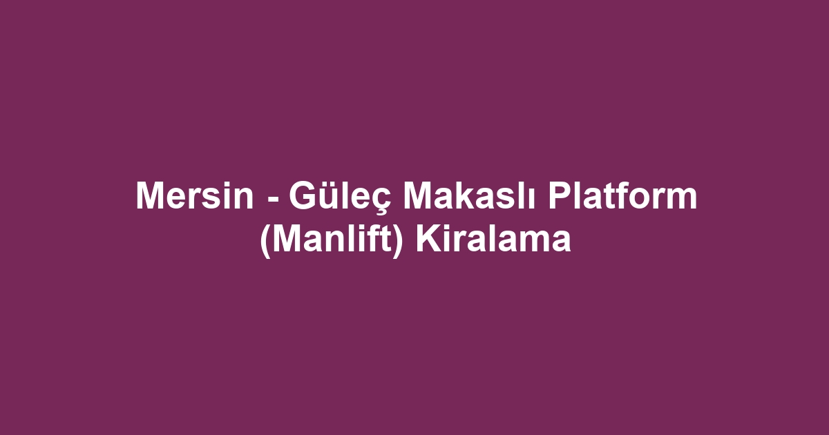 Mersin - Güleç Makaslı Platform (Manlift) Kiralama