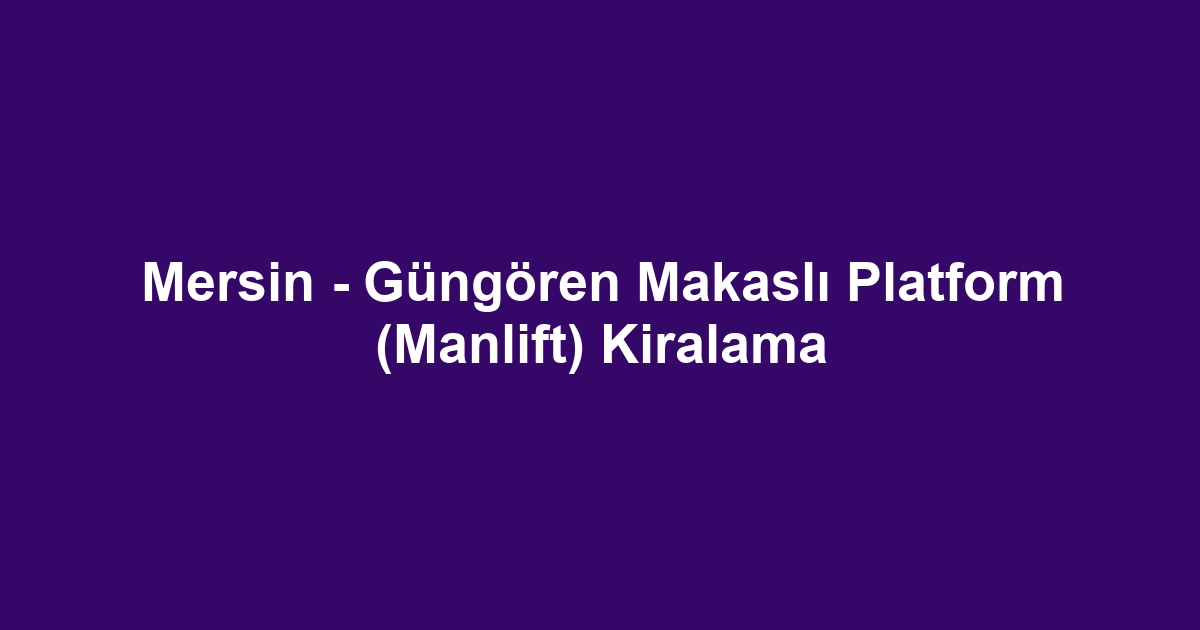 Mersin - Güngören Makaslı Platform (Manlift) Kiralama