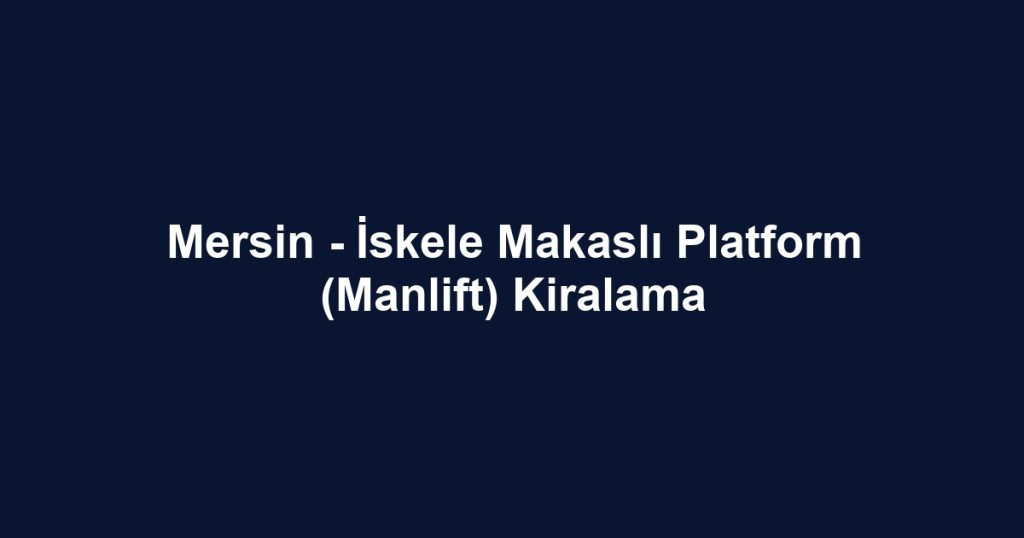 Mersin - İskele Makaslı Platform (Manlift) Kiralama
