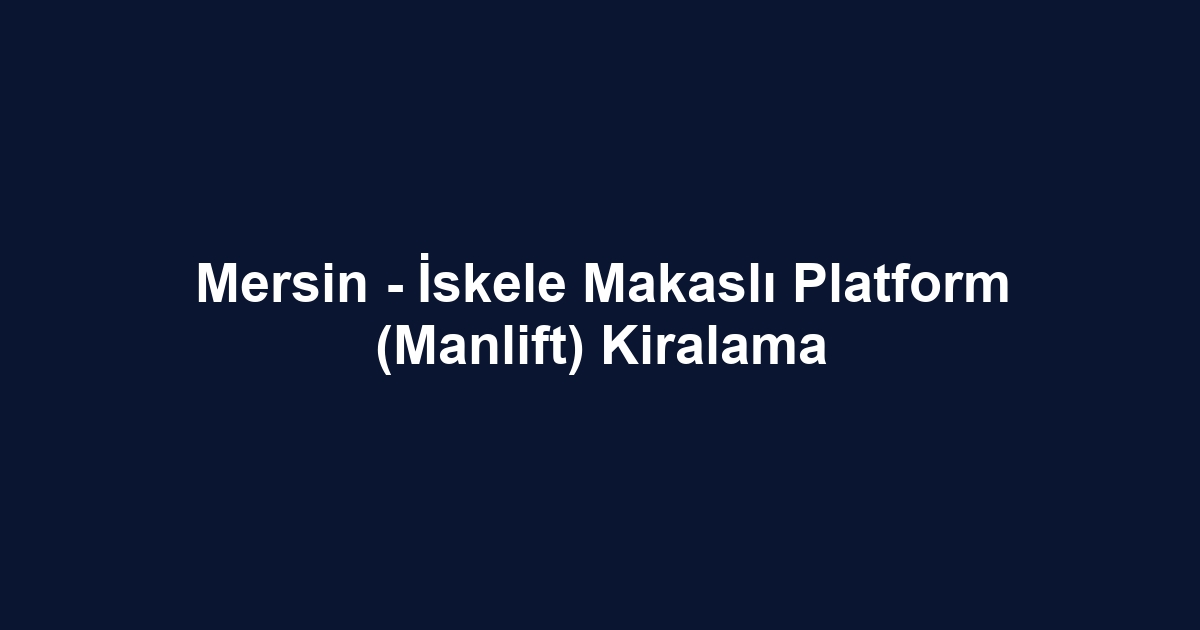 Mersin - İskele Makaslı Platform (Manlift) Kiralama