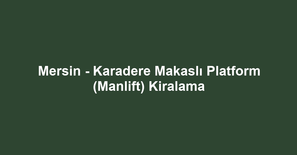 Mersin - Karadere Makaslı Platform (Manlift) Kiralama