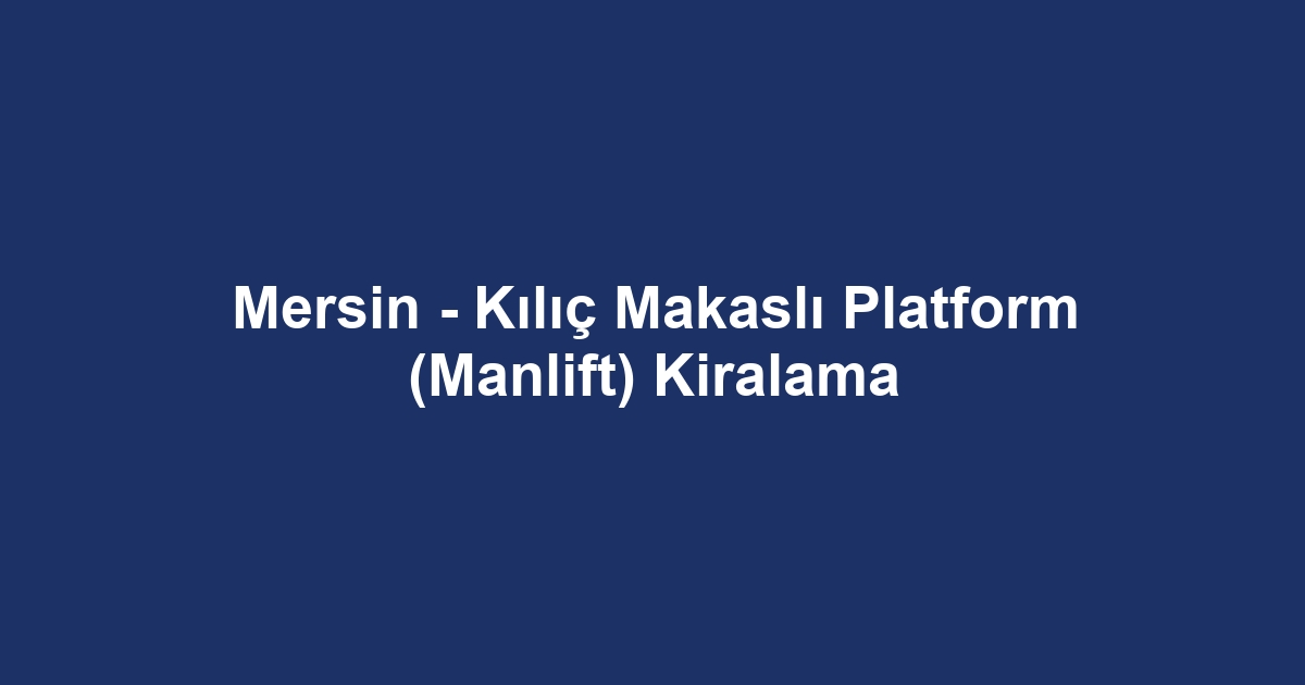 Mersin - Kılıç Makaslı Platform (Manlift) Kiralama