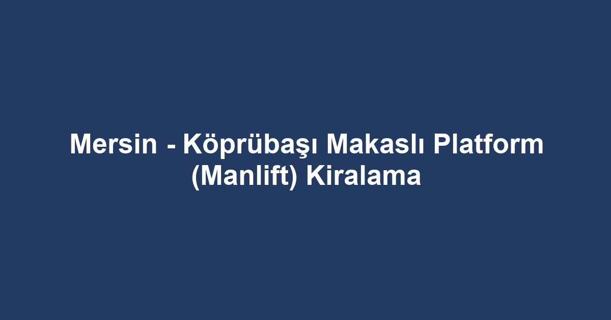 Mersin - Köprübaşı Makaslı Platform (Manlift) Kiralama